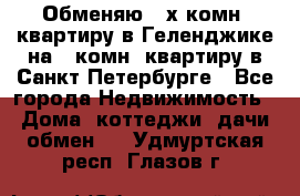 Обменяю 2-х комн. квартиру в Геленджике на 1-комн. квартиру в Санкт-Петербурге - Все города Недвижимость » Дома, коттеджи, дачи обмен   . Удмуртская респ.,Глазов г.